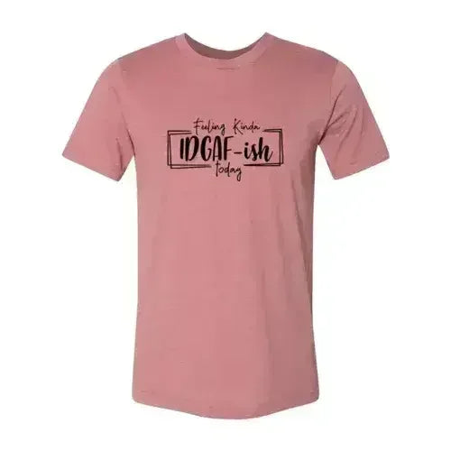 Feeling Kinda IDGAF-ish Today Shirt - Femstylo