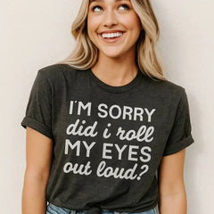 I'm Sorry Did I Roll My Eyes Out Loud Tee