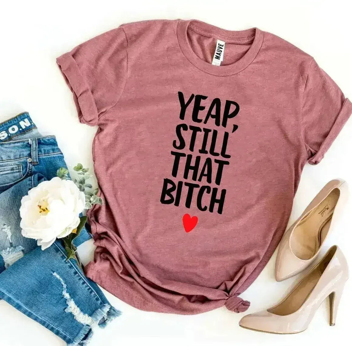 Yeap, Still That Bitch T-shirt - Femstylo