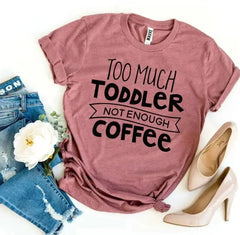 Too Much Toddler Not Enough Coffee T-shirt - Femstylo