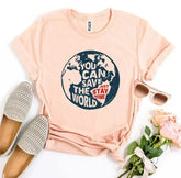 You Can Save The World T-shirt - Femstylo