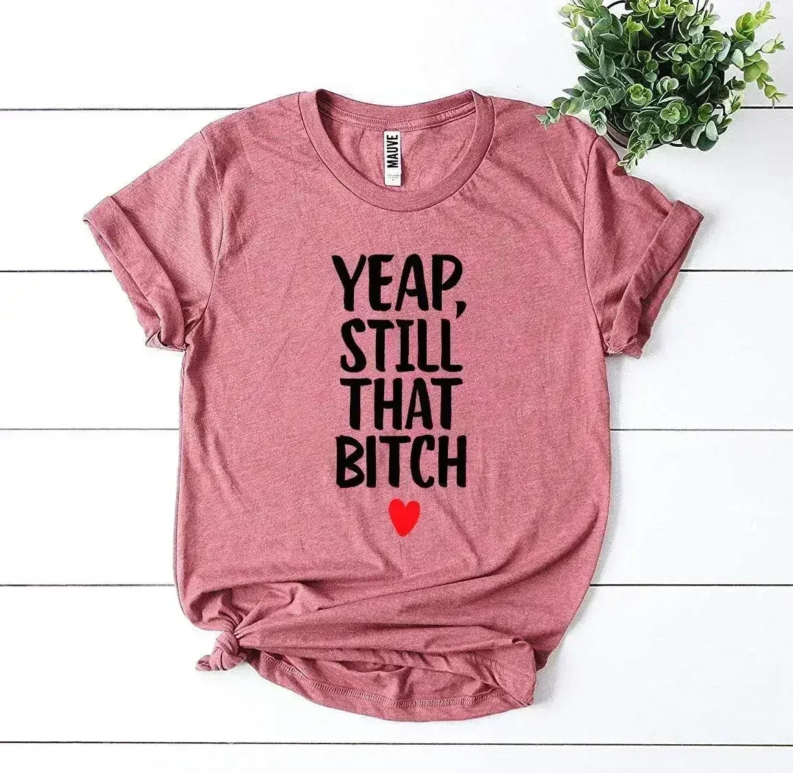Yeap, Still That Bitch T-shirt - Femstylo