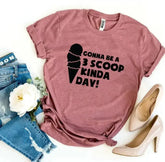 Gonna Be a 3 Scoop Kinda Day! T-shirt - Femstylo