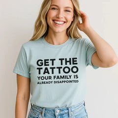Get The Tattoo T-Shirt, Funny Family Disappointment Tee